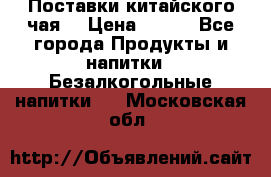 Поставки китайского чая  › Цена ­ 288 - Все города Продукты и напитки » Безалкогольные напитки   . Московская обл.